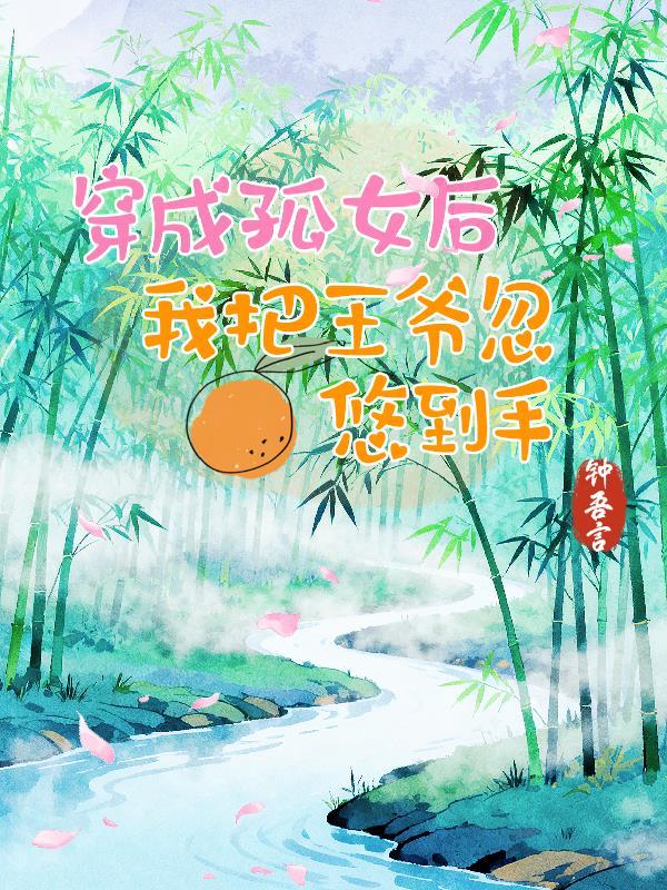 穿成孤女后，我把王爷忽悠到手